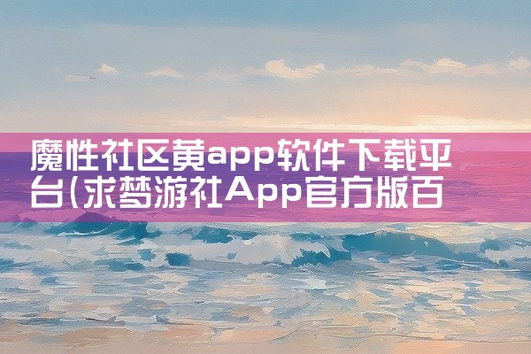 魔性社区黄app软件下载平台