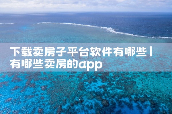 下载卖房子平台软件有哪些