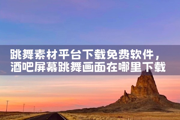 跳舞素材平台下载免费软件