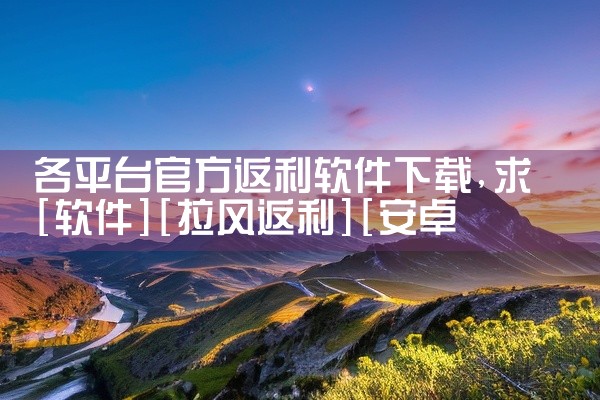 各平台官方返利软件下载