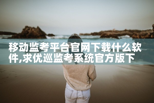 移动监考平台官网下载什么软件