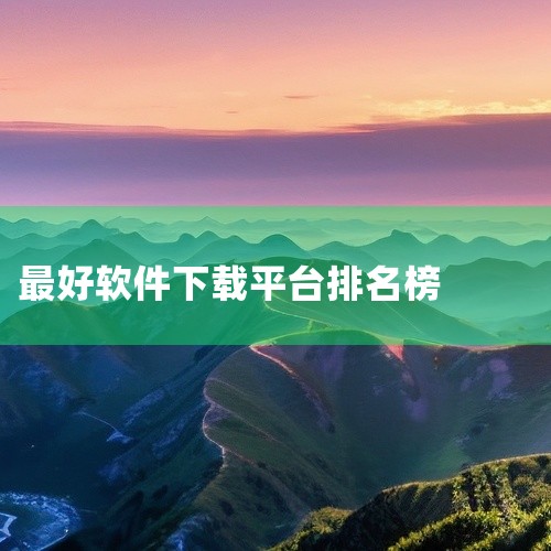 最火软件站,最受欢迎的软件站排名:Top 5 免费下载网站,能够下载应用的软件排行榜?,十大手游平台App排行榜,