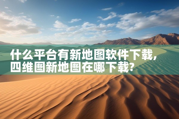 什么平台有新地图软件下载