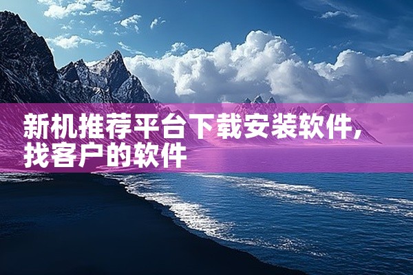 新机推荐平台下载安装软件