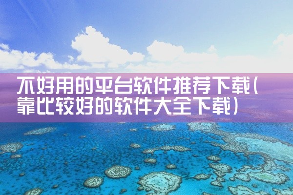 不好用的平台软件推荐下载