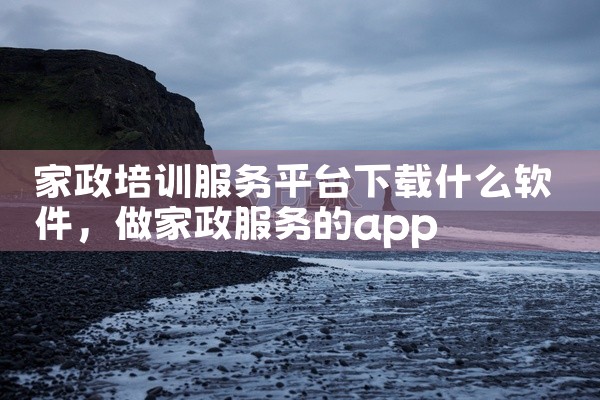 家政培训服务平台下载什么软件